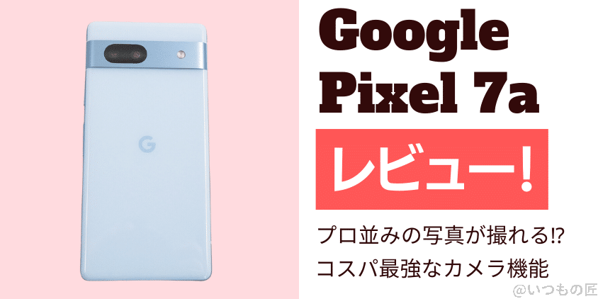 Google Pixel 7a レビュー　プロ並みの写真が撮れる⁉コスパ最強なカメラ機能