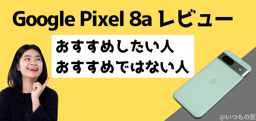 Google Pixel 8a レビュー Google Pixel 8a おすすめしたい人