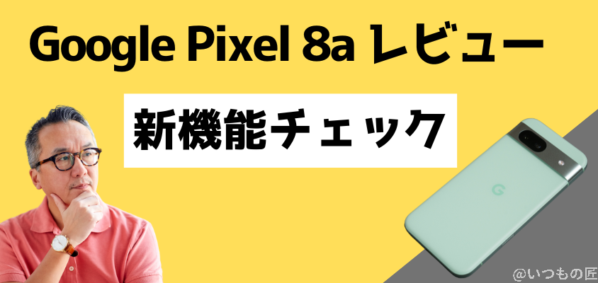 Google Pixel 8a レビュー Google Pixel 8aレビュー 新機能チェック