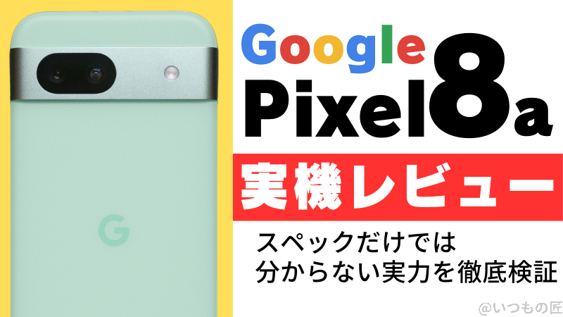 Google Pixel 8a実機レビュー！スペックだけでは分からない実力を徹底検証