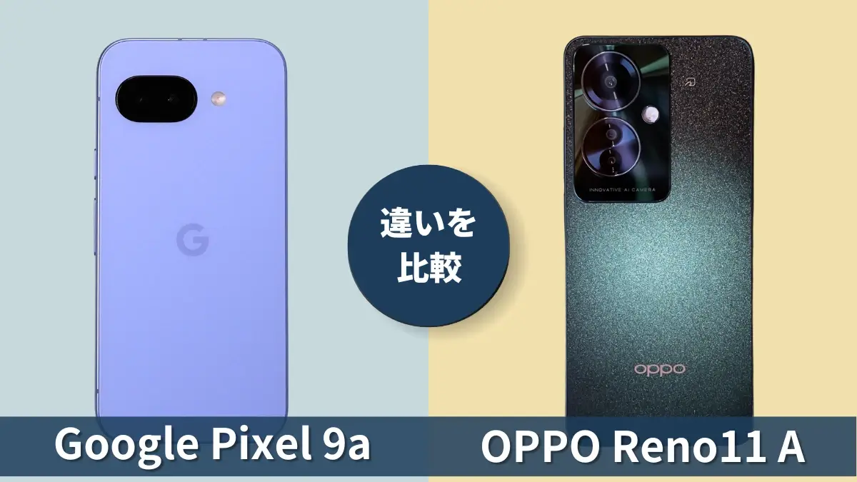 Google Pixel 9aとOPPO Reno11 Aの違いを徹底比較！買うならどっち