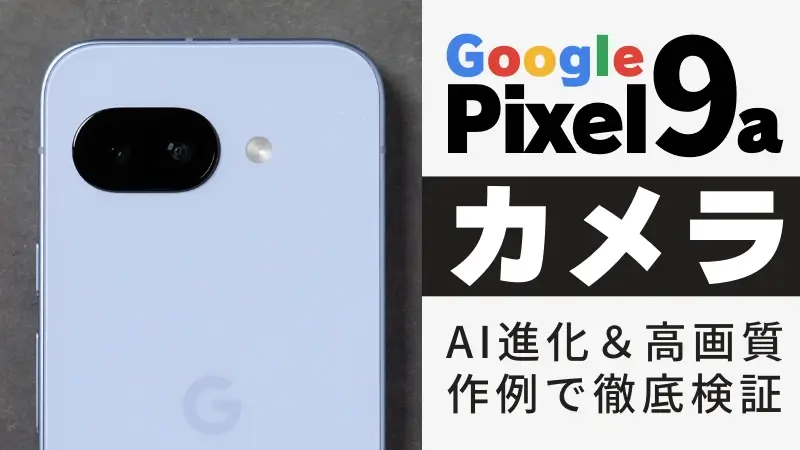 Google Pixel 9a カメラレビュー！AI進化＆高画質を作例で徹底検証