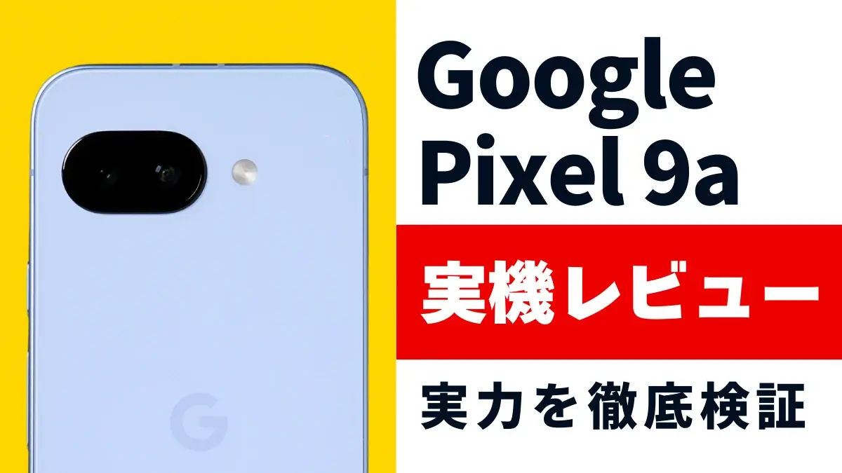 Google Pixel 9a レビュー！高コスパ×使いやすいと噂のスマートフォンの実力とは？
