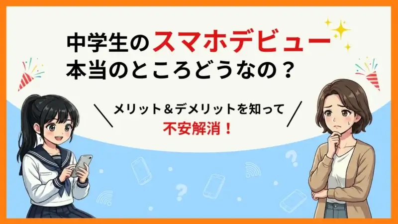 中学生にスマホを持たせるメリット・デメリット｜リスクと出費を最小限にする方法も紹介！