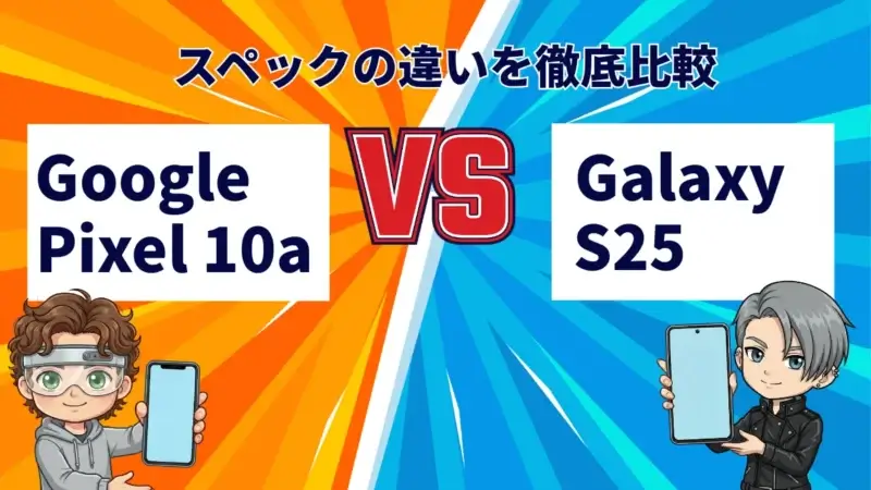 Google Pixel 10aとGalaxy S25の違いを徹底比較！買うならどっち？