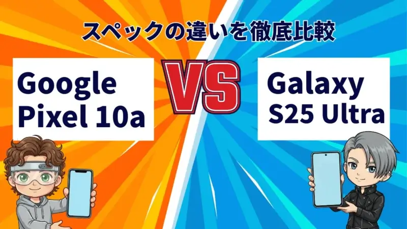 Google Pixel 10aとGalaxy S25 Ultraを徹底比較！どっちを買うべき？両モデルの特徴を紹介
