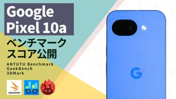 Google Pixel 10aのAnTuTuスコアは約24%向上！上位モデルを超えた実機