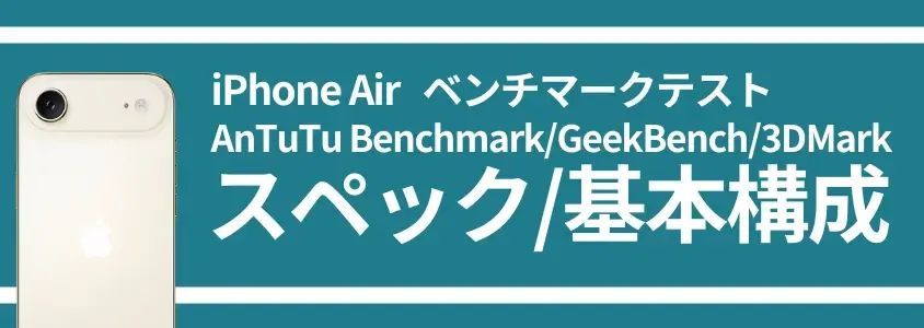 【実機測定】iPhone AirのAnTuTuベンチマークは薄さの代償で性能低下?処理性能が高いモデルはどれ? 2 iPhone Air ベンチマークテスト スペック/基本構成