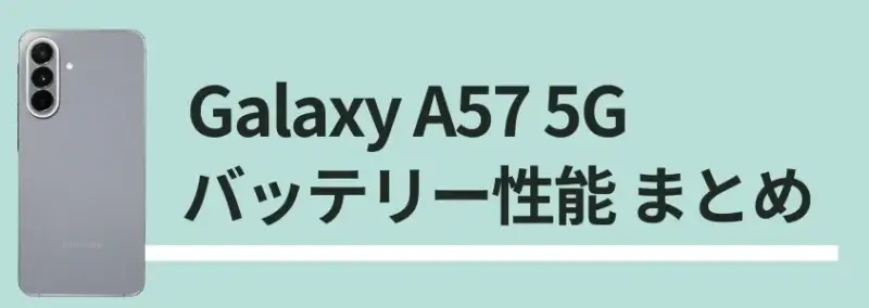 Galaxy A57 5G バッテリーレビュー|6.7インチ大画面でもバッテリー持ちは優秀!充電スピードも速い 11 Galaxy A57 5G バッテリー性能まとめ